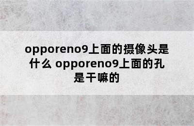 opporeno9上面的摄像头是什么 opporeno9上面的孔是干嘛的